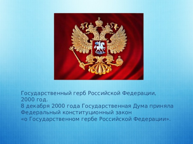    Государственный герб Российской Федерации,  2000 год.  8 декабря 2000 года Государственная Дума приняла Федеральный конституционный закон  «о Государственном гербе Российской Федерации». 