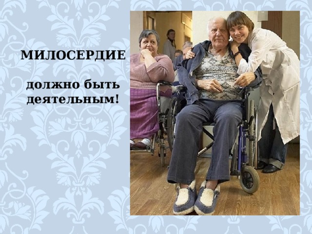 МИЛОСЕРДИЕ  должно быть  деятельным! 