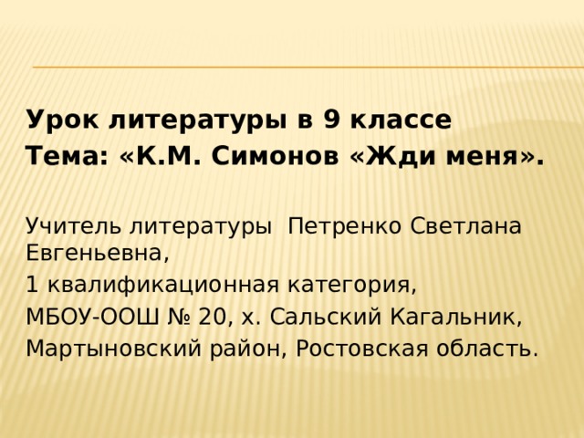 Урок литературы в 9 классе Тема: «К.М. Симонов «Жди меня». Учитель литературы Петренко Светлана Евгеньевна, 1 квалификационная категория, МБОУ-ООШ № 20, х. Сальский Кагальник, Мартыновский район, Ростовская область. 