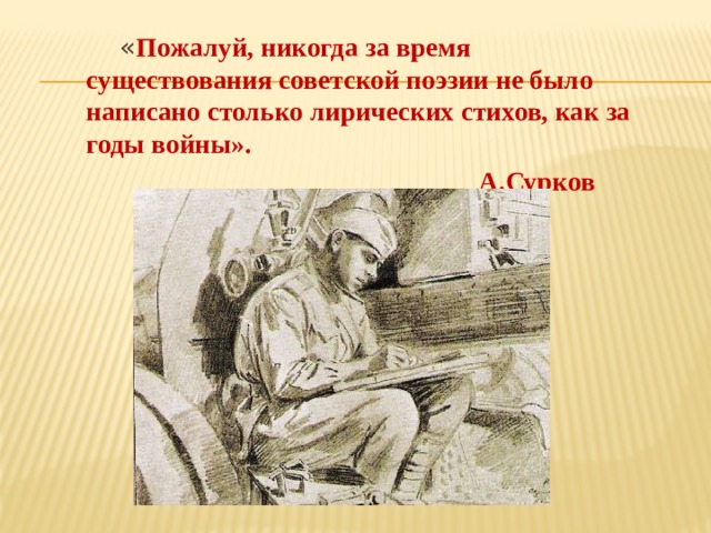  « Пожалуй, никогда за время существования советской поэзии не было написано столько лирических стихов, как за годы войны».  А.Сурков  