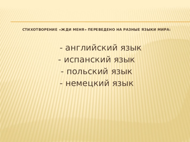 Стихотворение «Жди меня» переведено на разные языки мира:    - английский язык - испанский язык - польский язык - немецкий язык 