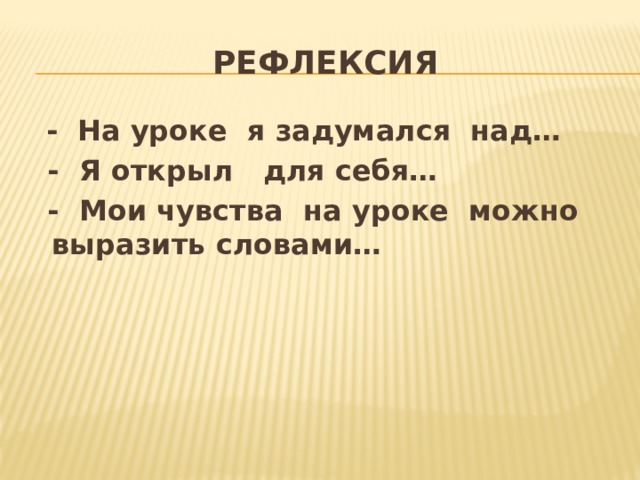 Рефлексия  - На уроке я задумался над…  - Я открыл для себя…  - Мои чувства на уроке можно выразить словами… 