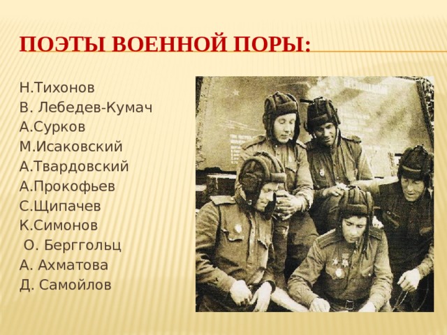 Поэты военной поры: Н.Тихонов В. Лебедев-Кумач А.Сурков М.Исаковский А.Твардовский А.Прокофьев С.Щипачев К.Симонов  О. Берггольц А. Ахматова Д. Самойлов  