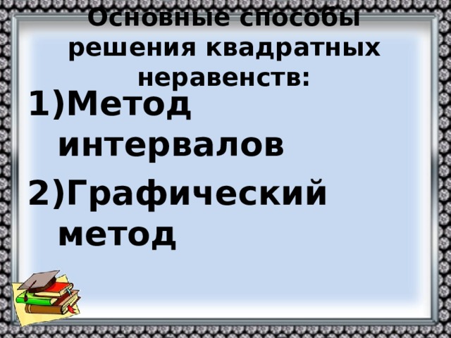 Основные способы решения квадратных неравенств: Метод интервалов Графический метод