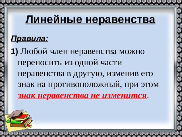 Линейные неравенства Правила: 1)  Любой член неравенства можно переносить из одной части неравенства в другую, изменив его знак на противоположный, при этом знак неравенства не изменится .
