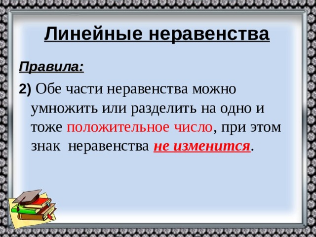 Линейные неравенства Правила: 2)  Обе части неравенства можно умножить или разделить на одно и тоже положительное число , при этом знак неравенства не изменится .