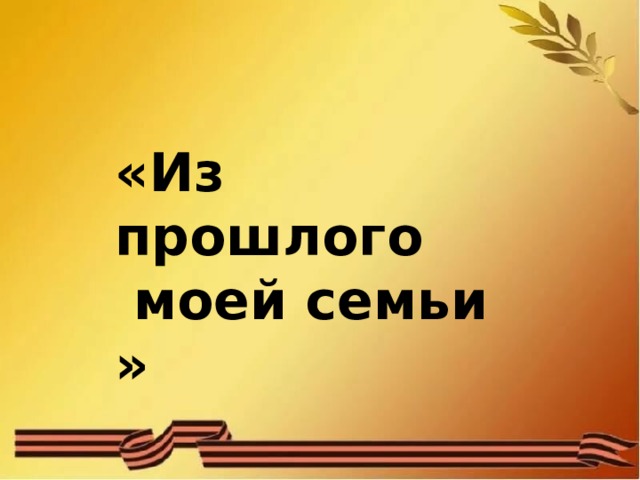 «Из прошлого  моей семьи » 