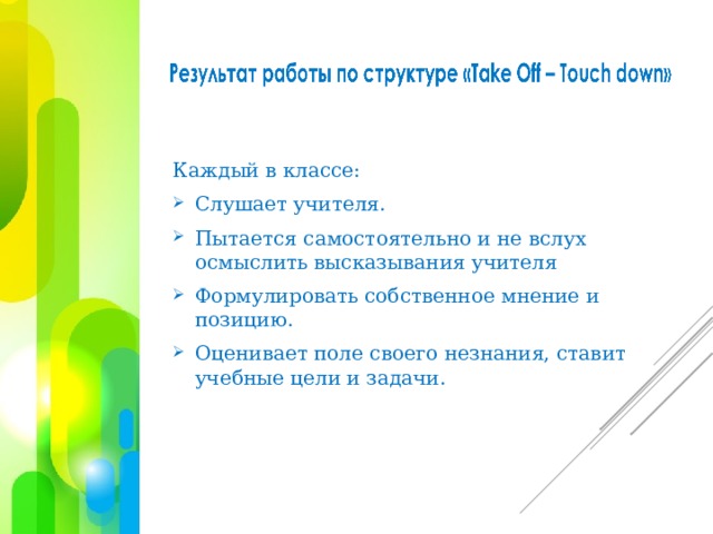 Каждый в классе: Слушает учителя. Пытается самостоятельно и не вслух осмыслить высказывания учителя Формулировать собственное мнение и позицию. Оценивает поле своего незнания, ставит учебные цели и задачи. 