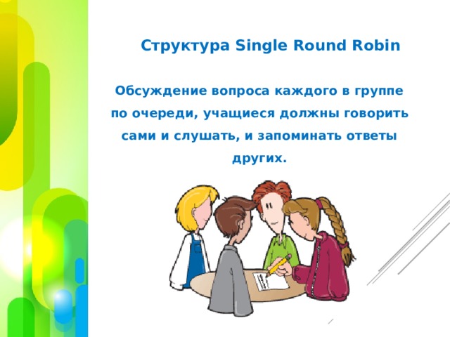 Структура Single Round Robin Обсуждение вопроса каждого в группе по очереди, учащиеся должны говорить сами и слушать, и запоминать ответы других. 