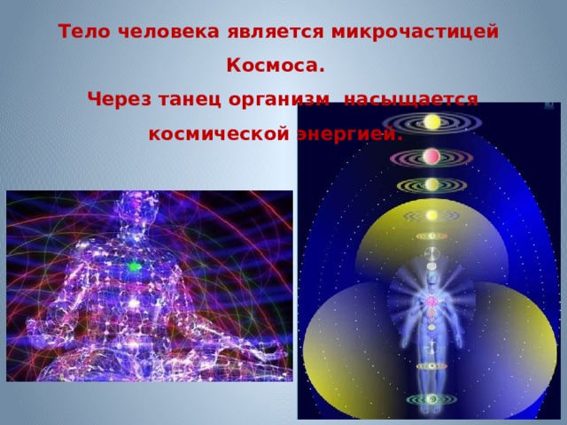 Тело человека является микрочастицей Космоса.   Через танец организм насыщается космической энергией. 