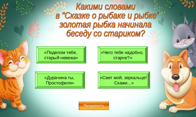 «Поделом тебе, старый невежа» «Чего тебе надобно, старче?» «Свет мой, зеркальце! Скажи...» «Дурачина ты, Простофиля» 