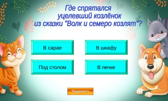 В сарае В шкафу Под столом В печке 