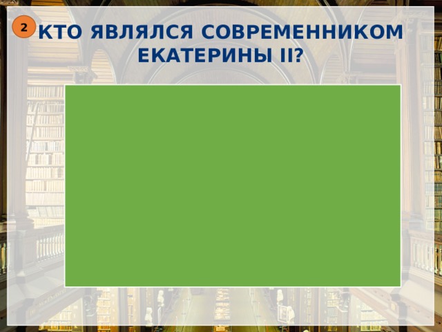 КТО ЯВЛЯЛСЯ СОВРЕМЕННИКОМ ЕКАТЕРИНЫ II? 2 А.Д.Меньшиков Ф.С.Рокотов Феофан Прокопович Э.И.Бирон 