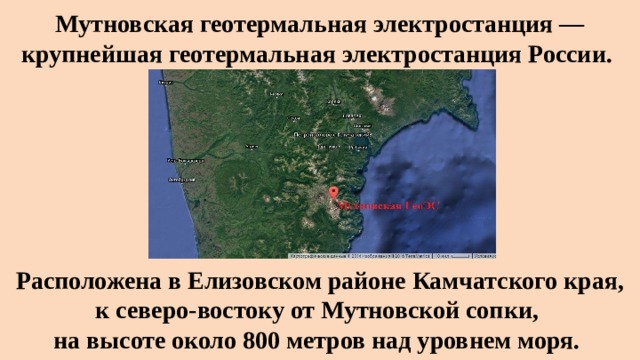 Мутновская геотермальная электростанция — крупнейшая геотермальная электростанция России. Расположена в Елизовском районе Камчатского края, к северо-востоку от Мутновской сопки, на высоте около 800 метров над уровнем моря.  