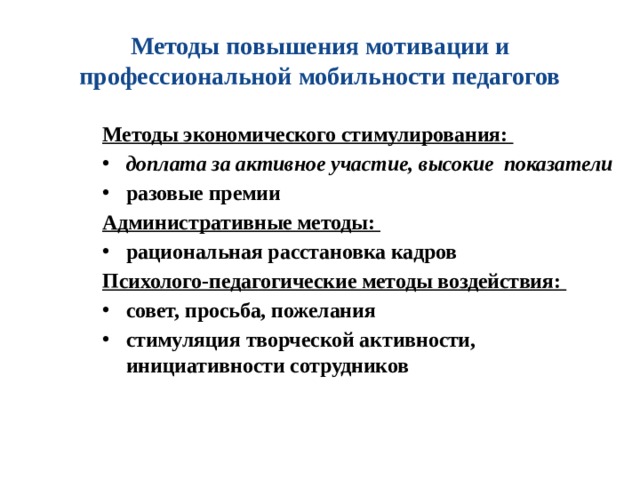 Методы повышения мотивации и профессиональной мобильности педагогов Методы экономического стимулирования: доплата за активное участие, высокие показатели разовые премии Административные методы: рациональная расстановка кадров Психолого-педагогические методы воздействия: совет, просьба, пожелания стимуляция творческой активности, инициативности сотрудников 