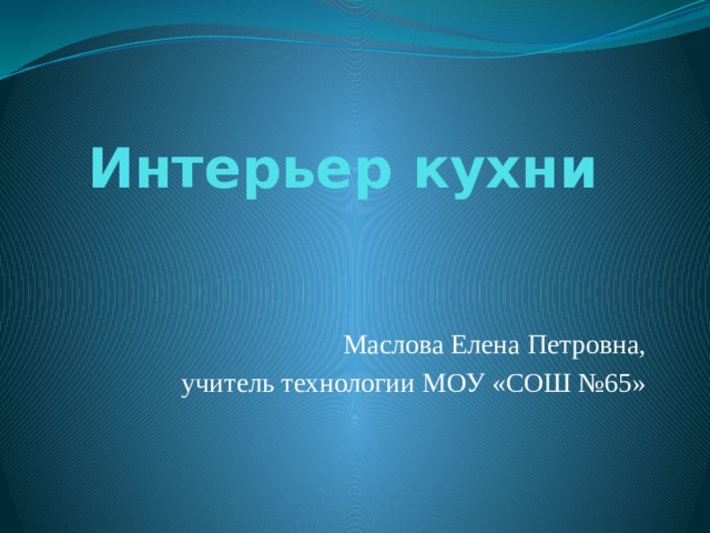 Интерьер кухни Маслова Елена Петровна, учитель технологии МОУ «СОШ №65» 