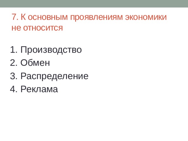 7. К основным проявлениям экономики не относится 1. Производство 2. Обмен 3. Распределение 4. Реклама 