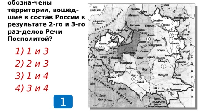 Какими цифрами обозна-чены территории, вошед-шие в состав России в результате 2-го и 3-го раз-делов Речи Посполитой? 1 и 3 2 и 3 1 и 4 3 и 4 1  