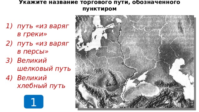 Укажите название торгового пути, обозначенного пунктиром путь «из варяг в греки» путь «из варяг в персы» Великий шелковый путь Великий хлебный путь 1  