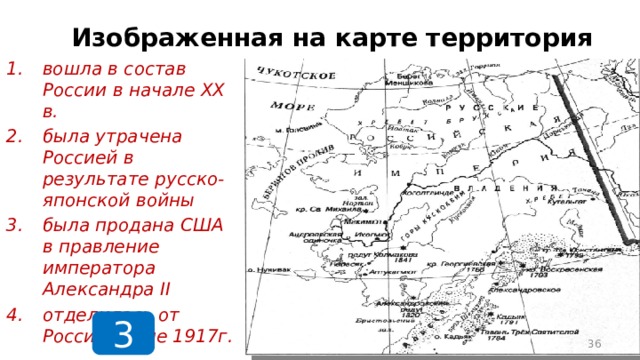 Изображенная на карте территория вошла в состав России в начале XX в. была утрачена Россией в результате русско-японской войны была продана США в правление императора Александра II отделилась от России после 1917г. 3  