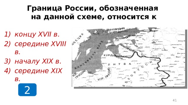 Граница России, обозначенная  на данной схеме, относится к концу XVII в. середине XVIII в. началу XIX в. середине XIX в. 2  