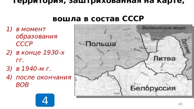 Территория, заштрихованная на карте,  вошла в состав СССР в момент образования СССР в конце 1930-х гг. в 1940-м г. после окончания ВОВ 4  