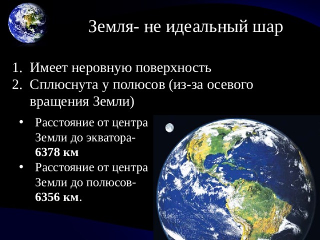 Земля- не идеальный шар Имеет неровную поверхность Сплюснута у полюсов (из-за осевого вращения Земли) Расстояние от центра Земли до экватора- 6378 км Расстояние от центра Земли до полюсов- 6356  км . 