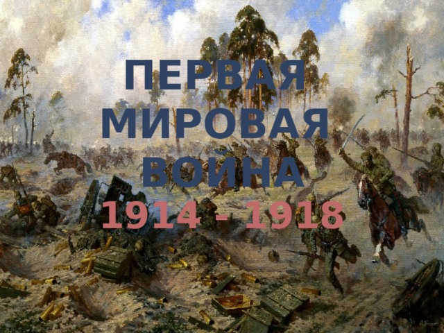 ПЕРВАЯ МИРОВАЯ ВОЙНА 1914 - 1918 