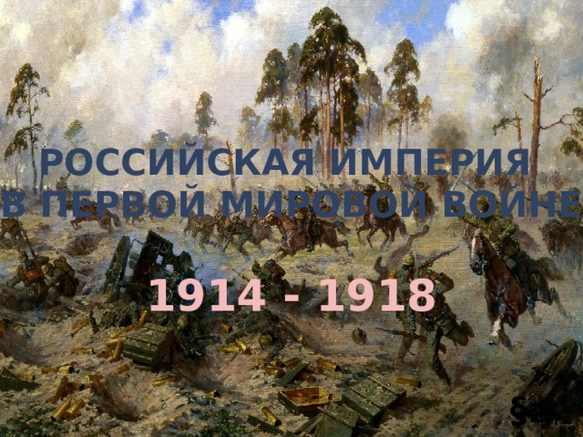РОССИЙСКАЯ ИМПЕРИЯ В ПЕРВОЙ МИРОВОЙ ВОЙНЕ 1914 - 1918 § 2 
