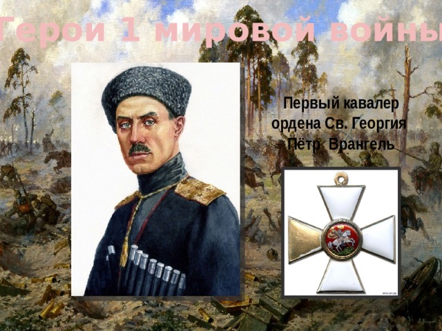 Герои 1 мировой войны Первый кавалер ордена Св. Георгия Пётр Врангель 