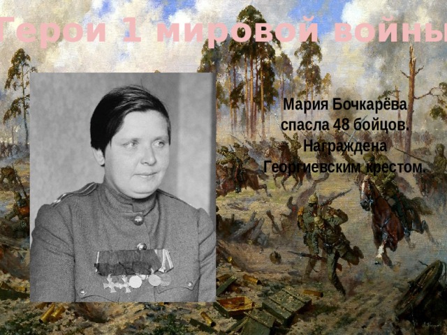 Герои 1 мировой войны Мария Бочкарёва спасла 48 бойцов. Награждена Георгиевским крестом. 