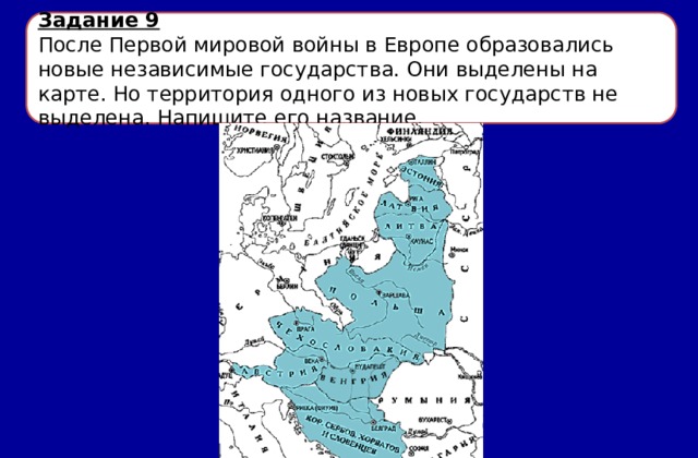 Задание 9 После Первой мировой войны в Европе образовались новые независимые государства. Они выделены на карте. Но территория одного из новых государств не выделена. Напишите его название. 