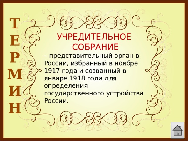 Т Е Р М И Н  УЧРЕДИТЕЛЬНОЕ СОБРАНИЕ – представительный орган в России, избранный в ноябре 1917 года и созванный в январе 1918 года для определения государственного устройства России. 