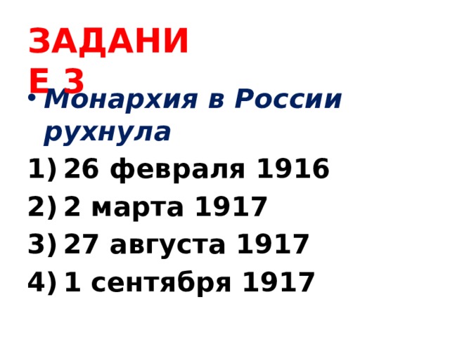 ЗАДАНИЕ 3 Монархия в России рухнула 26 февраля 1916 2 марта 1917 27 августа 1917 1 сентября 1917 