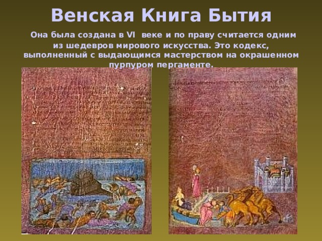 Венская Книга Бытия   Она была создана в VI  веке и по праву считается одним из шедевров мирового искусства. Это кодекс, выполненный с выдающимся мастерством на окрашенном пурпуром пергаменте. 