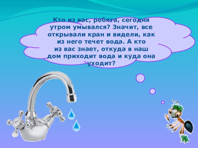 Откуда приходит вода и куда она уходит. Откуда течет вода в наш дом. Как чистая вода приходит в наш дом презентация. Как чистая вода приходит в наш дом. Вода пришла.