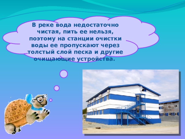  В реке вода недостаточно чистая, пить ее нельзя, поэтому на станции очистки воды ее пропускают через толстый слой песка и другие очищающие устройства. 