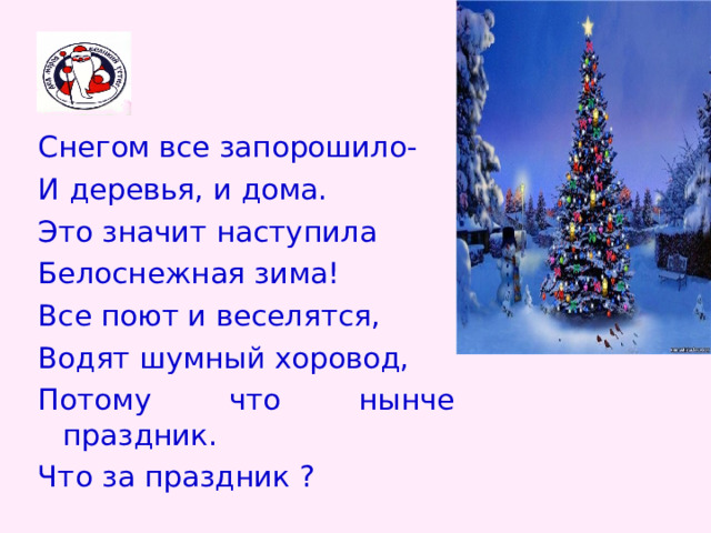 Снегом все запорошило- И деревья, и дома. Это значит наступила Белоснежная зима! Все поют и веселятся, Водят шумный хоровод, Потому что нынче праздник. Что за праздник ? 