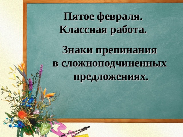 Пятое февраля.  Классная работа. Знаки препинания в сложноподчиненных предложениях. 