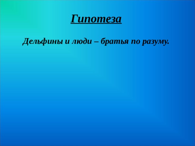 Гипотеза  Дельфины и люди – братья по разуму.  