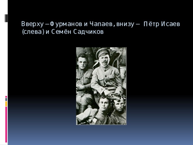 Вверху – Фурманов и Чапаев, внизу — Пётр Исаев (слева) и Семён Садчиков