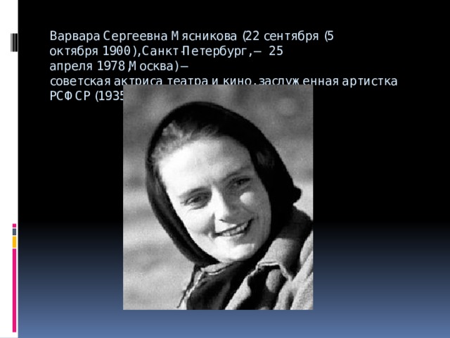 Варвара Сергеевна Мясникова (22 сентября (5 октября 1900), Санкт-Петербург, — 25 апреля 1978,Москва) — советская актриса театра и кино, заслуженная артистка РСФСР (1935).