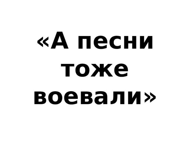 Песня тоже есть. А песни тоже воевали. А песни тоже воевали картинки. Тоже картинка. Буквы а песни тоже воевали.