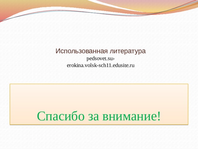   Использованная литература  pedsovet.su›  erokina.volsk-sch11.edusite.ru   Спасибо за внимание! 