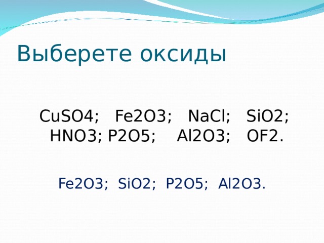 Выберете оксиды  CuSO4 ; Fe2O3 ; NaCl ; SiO2 ; HNO 3; P2O5 ; Al2O3 ; OF2 . Fe2O3 ; SiO2 ; P2O5 ; Al2O3 . 