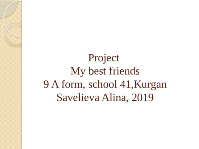 Project  My best friends  9 A form, school 41,Kurgan  Savelieva Alina, 2019 