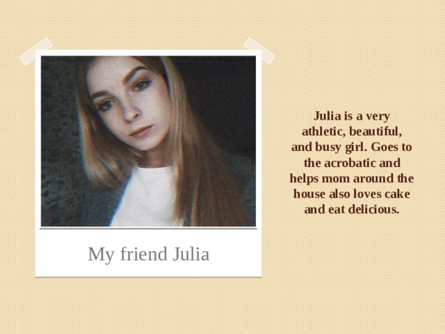 Julia is a very athletic, beautiful, and busy girl. Goes to the acrobatic and helps mom around the house also loves cake and eat delicious. My friend Julia 