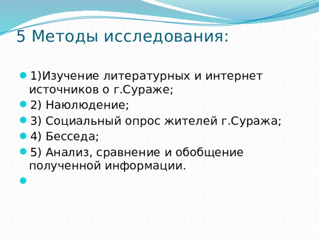 5 Методы исследования:   1)Изучение литературных и интернет источников о г.Сураже; 2) Наюлюдение; 3) Социальный опрос жителей г.Суража; 4) Бесседа; 5) Анализ, сравнение и обобщение полученной информации.   