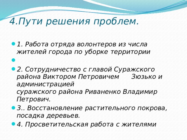 4.Пути решения проблем.   1. Работа отряда волонтеров из числа жителей города по уборке территории   2. Сотрудничество с главой Суражского района Виктором Петровичем Зюзько и администрацией суражского района Риваненко Владимир Петрович. 3.. Восстановление растительного покрова, посадка деревьев. 4. Просветительская работа с жителями 