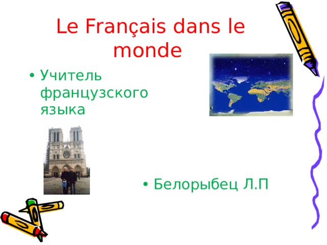  Le Fran ç ais dans le monde Учитель французского языка Белорыбец Л.П 